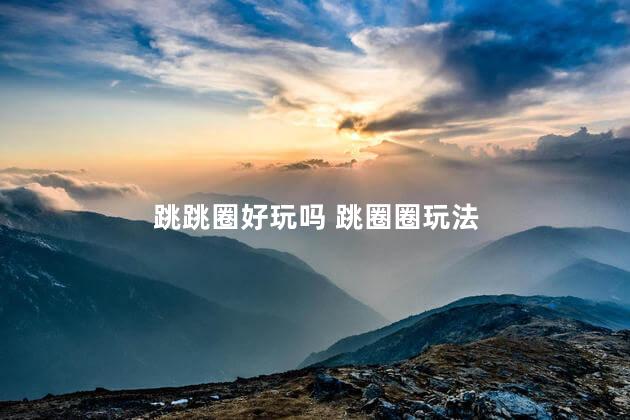 跳跳圈好玩吗 跳圈圈玩法